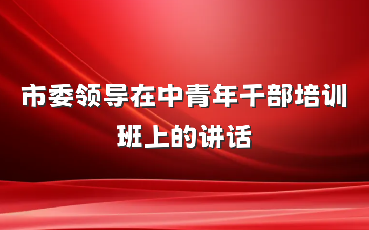 市委领导在中青年干部培训班上的讲话