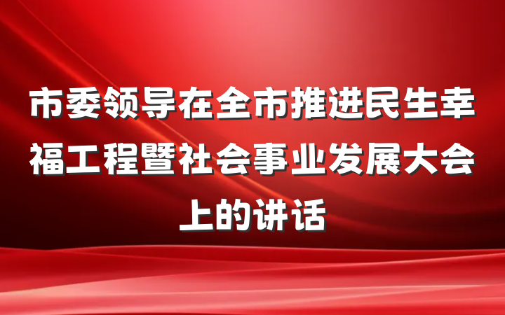 市委领导在全市推进民生幸福工程暨社会事业发展大会上的讲话