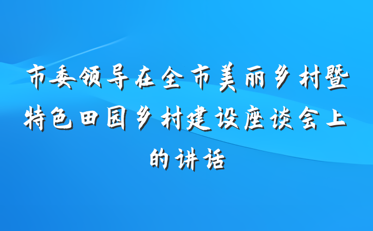 市委领导在全市美丽乡村暨特色田园乡村建设座谈会上的讲话