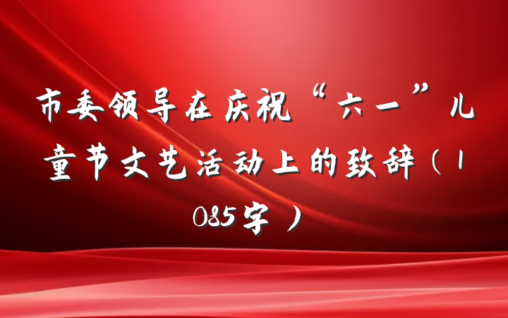 市委领导在庆祝“六一”儿童节文艺活动上的致辞（1085字）