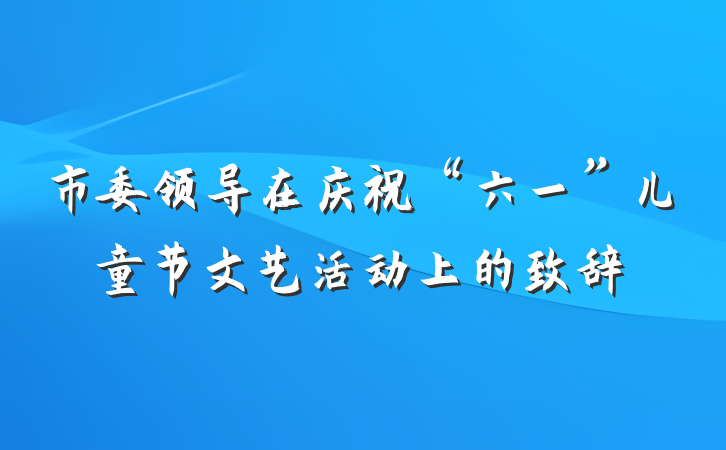 市委领导在庆祝“六一”儿童节文艺活动上的致辞