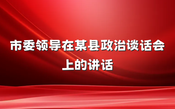 市委领导在某县政治谈话会上的讲话