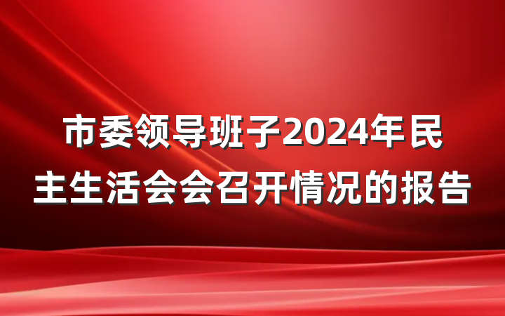 市委领导班子2024年民主生活会会召开情况的报告