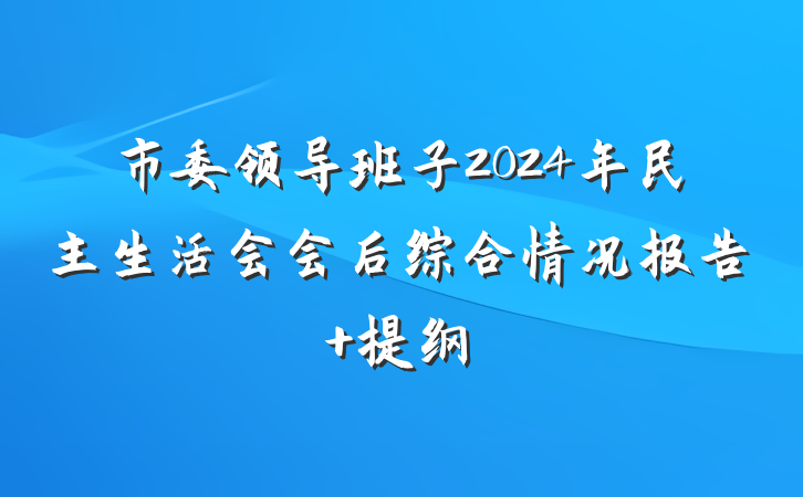 市委领导班子2024年民主生活会会后综合情况报告 提纲