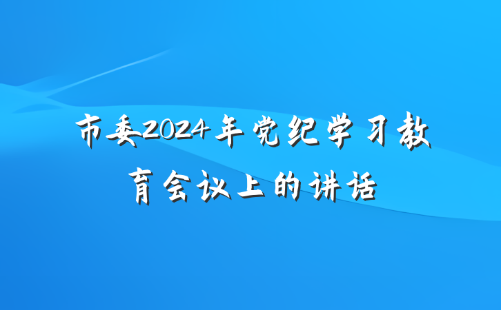 市委2024年党纪学习教育会议上的讲话