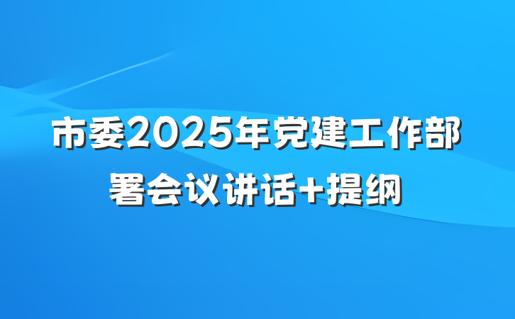 市委2025年党建工作部署会议讲话 提纲