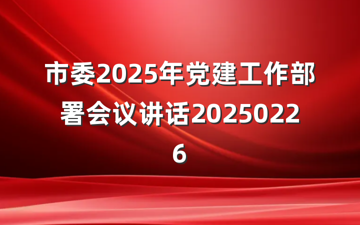 市委2025年党建工作部署会议讲话20250226