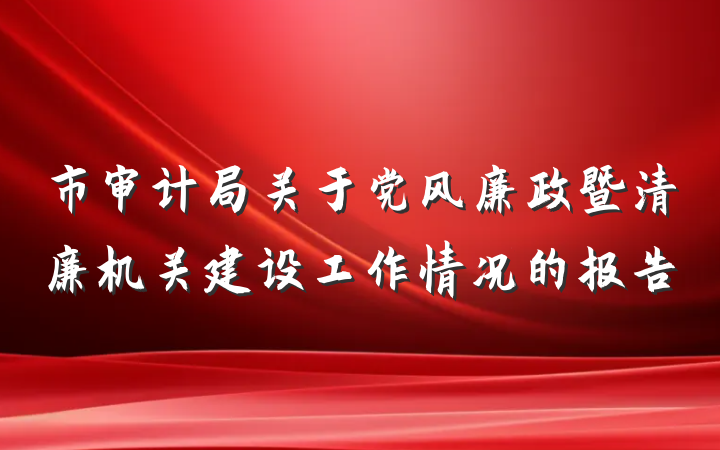 市审计局关于党风廉政暨清廉机关建设工作情况的报告