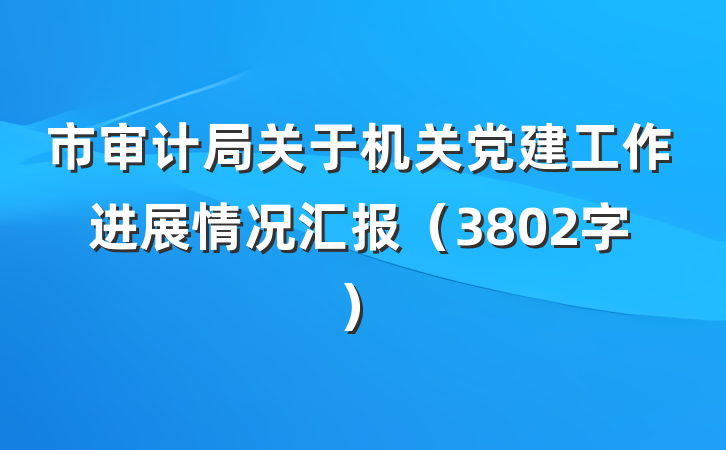 市审计局关于机关党建工作进展情况汇报（3802字）