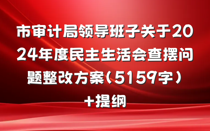 市审计局领导班子关于2024年度民主生活会查摆问题整改方案（5159字） 提纲