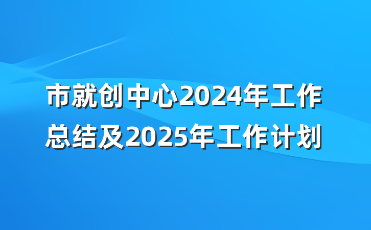 市就创中心2024年工作总结及2025年工作计划