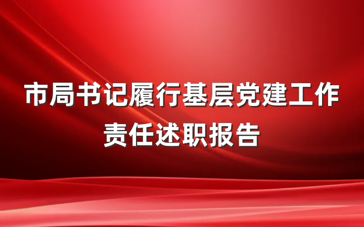 市局书记履行基层党建工作责任述职报告
