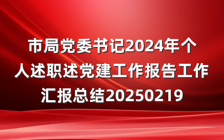 市局党委书记2024年个人述职述党建工作报告工作汇报总结20250219