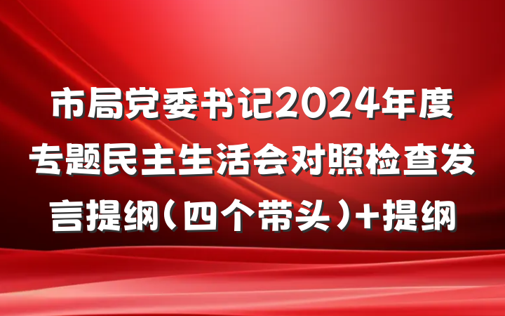 市局党委书记2024年度专题民主生活会对照检查发言提纲（四个带头） 提纲