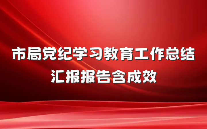 市局党纪学习教育工作总结汇报报告含成效
