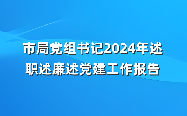 市局党组书记2024年述职述廉述党建工作报告