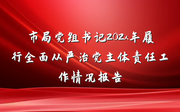 市局党组书记202x年履行全面从严治党主体责任工作情况报告