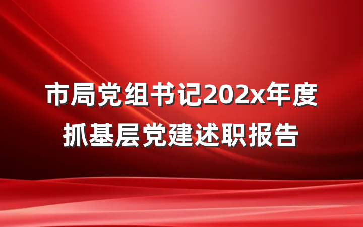 市局党组书记202x年度抓基层党建述职报告