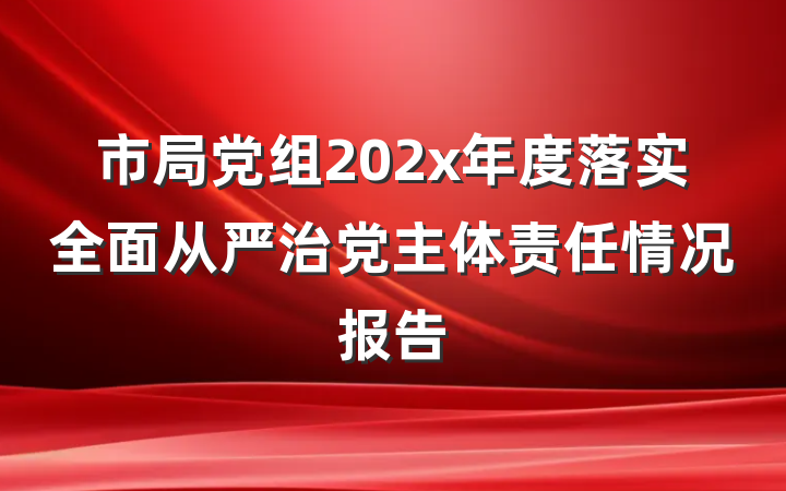 市局党组202x年度落实全面从严治党主体责任情况报告
