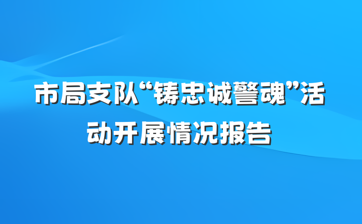 市局支队“铸忠诚警魂”活动开展情况报告