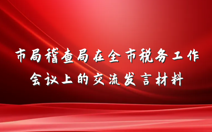 市局稽查局在全市税务工作会议上的交流发言材料