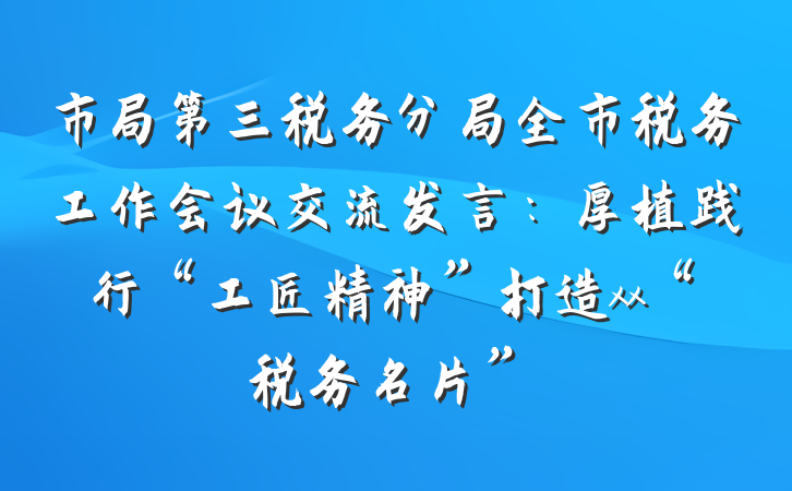 市局第三税务分局全市税务工作会议交流发言：厚植践行“工匠精神”打造xx“税务名片”