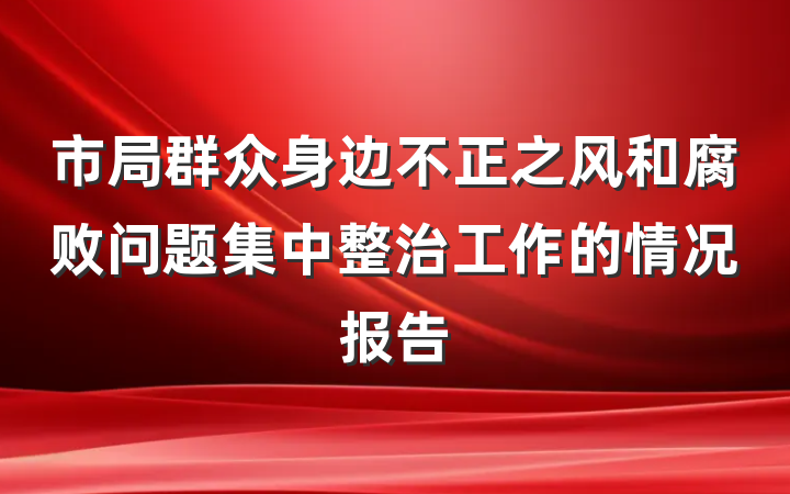 市局群众身边不正之风和腐败问题集中整治工作的情况报告