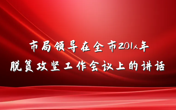 市局领导在全市201x年脱贫攻坚工作会议上的讲话