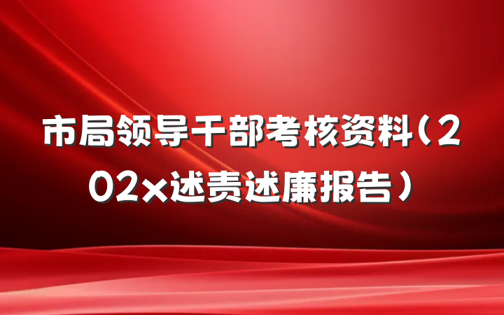 市局领导干部考核资料（202x述责述廉报告）