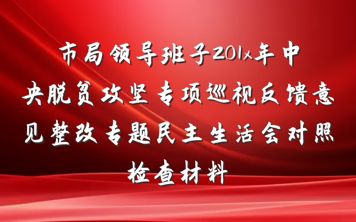 市局领导班子201x年中央脱贫攻坚专项巡视反馈意见整改专题民主生活会对照检查材料