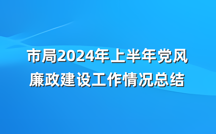 市局2024年上半年党风廉政建设工作情况总结