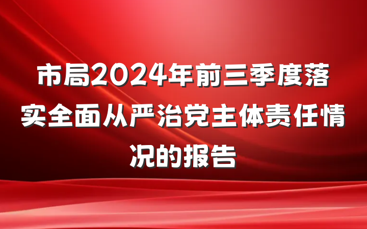 市局2024年前三季度落实全面从严治党主体责任情况的报告
