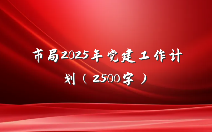 市局2025年党建工作计划（2500字）