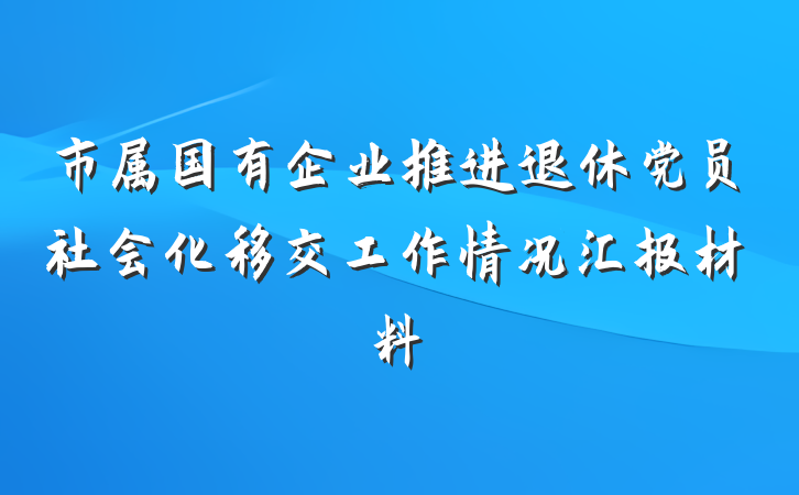 市属国有企业推进退休党员社会化移交工作情况汇报材料