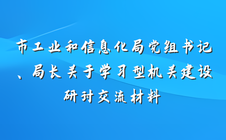市工业和信息化局党组书记、局长关于学习型机关建设研讨交流材料