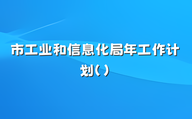 市工业和信息化局年工作计划（）