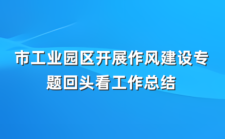 市工业园区开展作风建设专题回头看工作总结