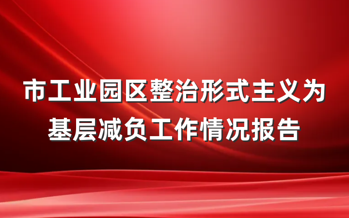 市工业园区整治形式主义为基层减负工作情况报告
