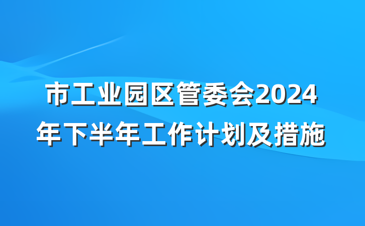 市工业园区管委会2024年下半年工作计划及措施