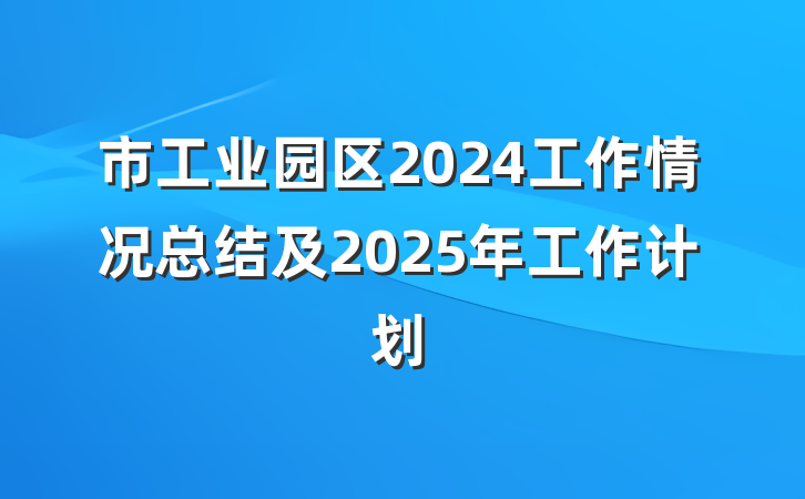市工业园区2024工作情况总结及2025年工作计划