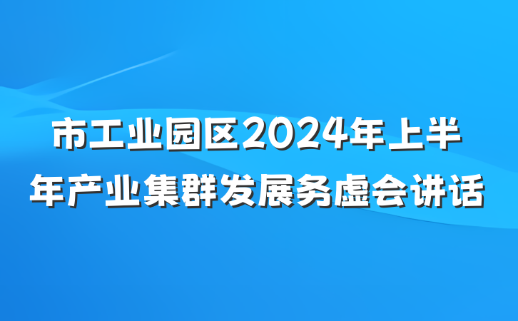 市工业园区2024年上半年产业集群发展务虚会讲话