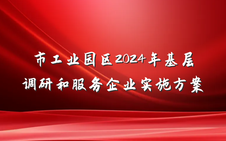 市工业园区2024年基层调研和服务企业实施方案