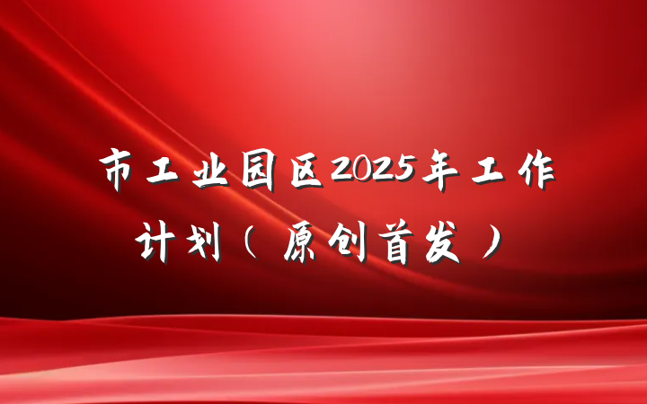 市工业园区2025年工作计划（原创首发）