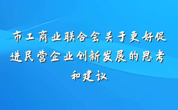市工商业联合会关于更好促进民营企业创新发展的思考和建议
