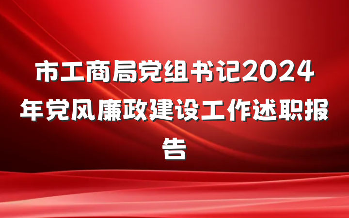 市工商局党组书记2024年党风廉政建设工作述职报告
