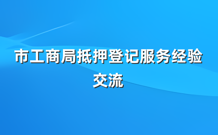 市工商局抵押登记服务经验交流