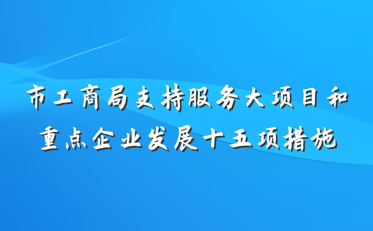 市工商局支持服务大项目和重点企业发展十五项措施