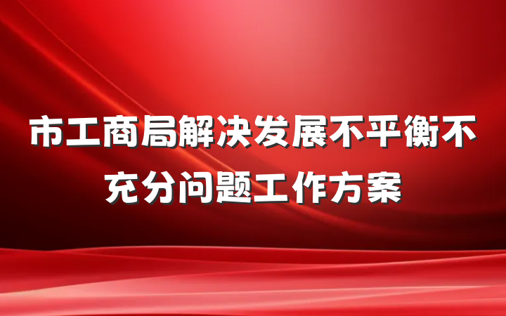市工商局解决发展不平衡不充分问题工作方案