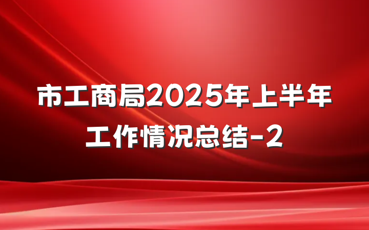 市工商局2025年上半年工作情况总结-2
