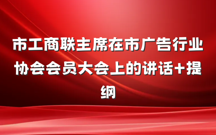 市工商联主席在市广告行业协会会员大会上的讲话 提纲